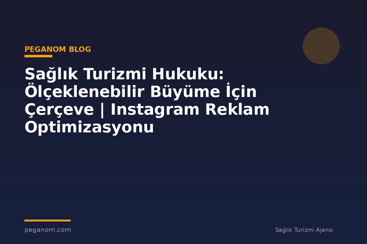 Sağlık Turizmi Hukuku: Ölçeklenebilir Büyüme İçin Çerçeve | Instagram Reklam Optimizasyonu