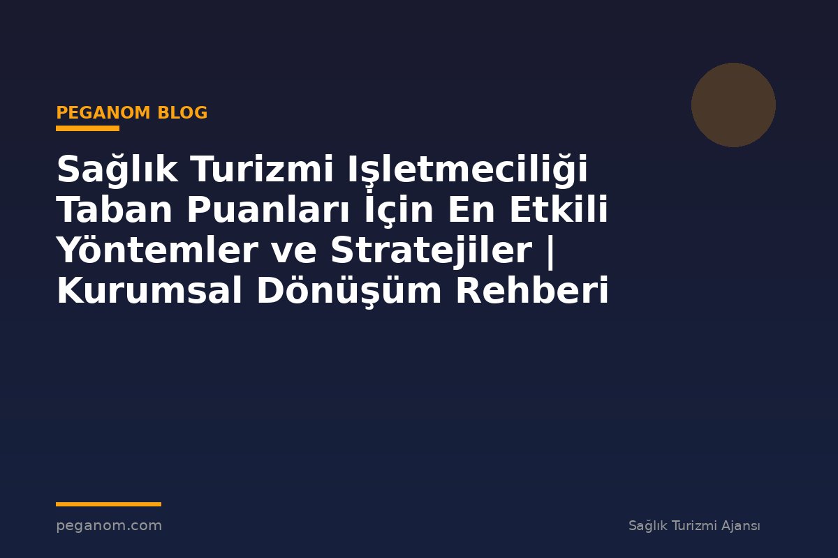 Sağlık Turizmi Işletmeciliği Taban Puanları İçin En Etkili Yöntemler ve Stratejiler | Kurumsal Dönüşüm Rehberi