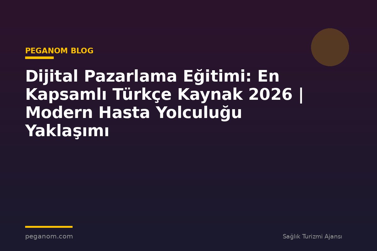 Dijital Pazarlama Eğitimi: En Kapsamlı Türkçe Kaynak 2026 | Modern Hasta Yolculuğu Yaklaşımı