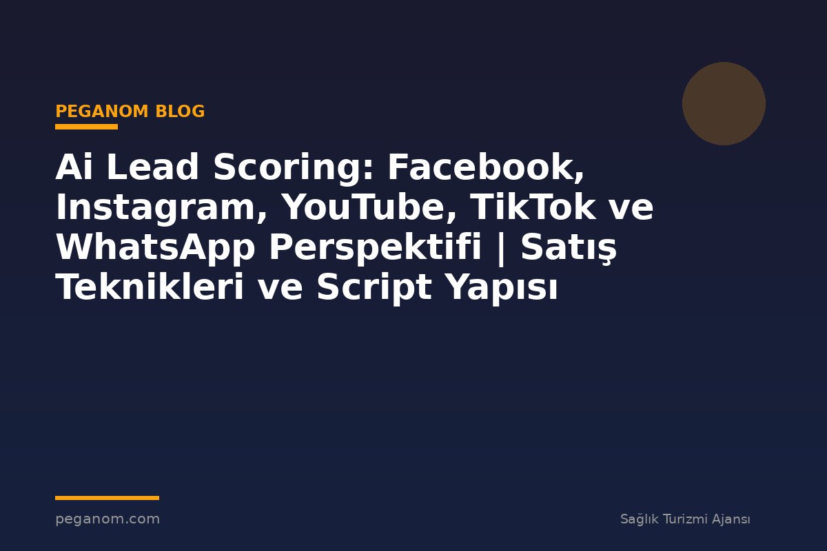 Ai Lead Scoring: Facebook, Instagram, YouTube, TikTok ve WhatsApp Perspektifi | Satış Teknikleri ve Script Yapısı