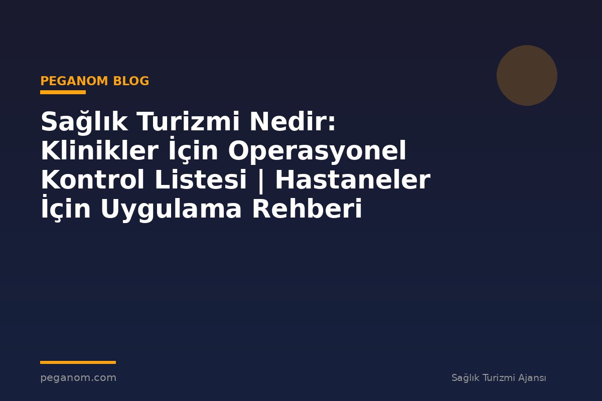 Sağlık Turizmi Nedir: Klinikler İçin Operasyonel Kontrol Listesi | Hastaneler İçin Uygulama Rehberi
