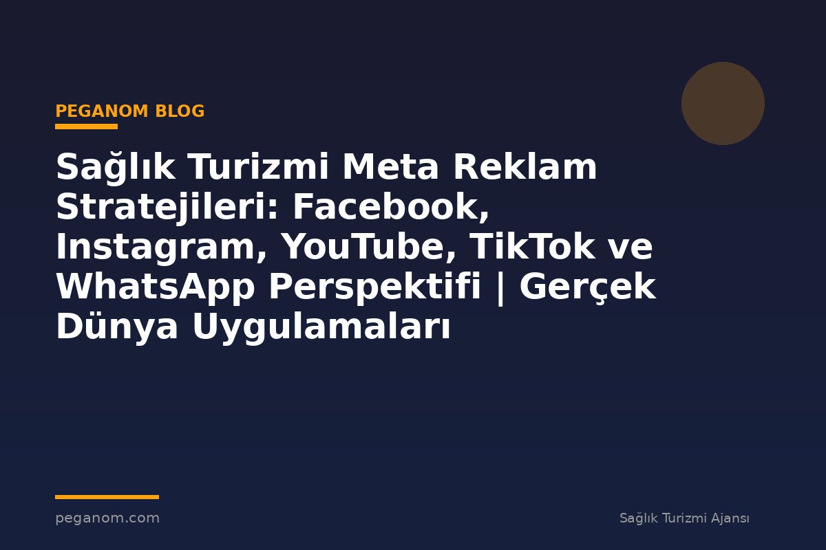 Sağlık Turizmi Meta Reklam Stratejileri: Facebook, Instagram, YouTube, TikTok ve WhatsApp Perspektifi | Gerçek Dünya Uygulamaları