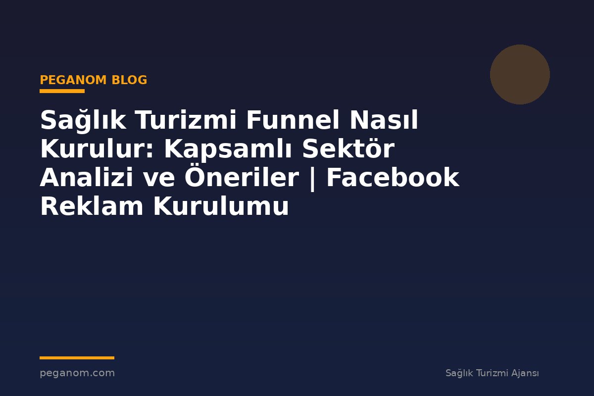 Sağlık Turizmi Funnel Nasıl Kurulur: Kapsamlı Sektör Analizi ve Öneriler | Facebook Reklam Kurulumu