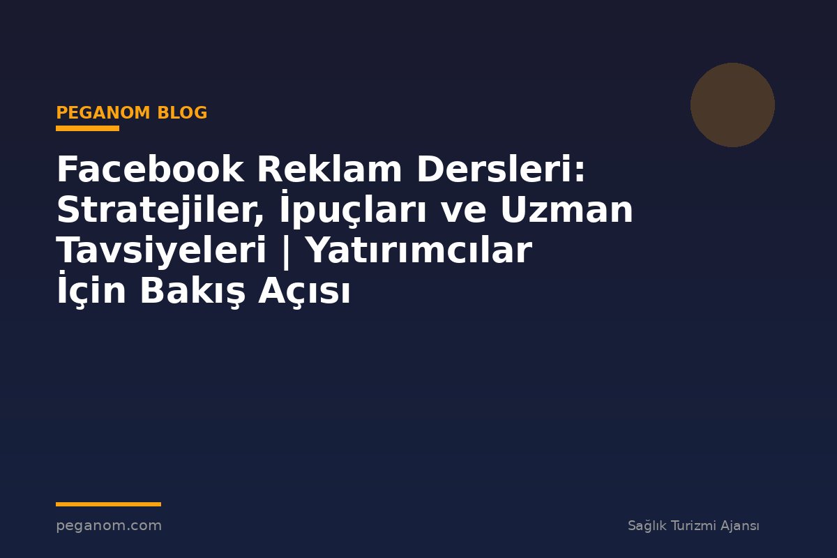 Facebook Reklam Dersleri: Stratejiler, İpuçları ve Uzman Tavsiyeleri | Yatırımcılar İçin Bakış Açısı