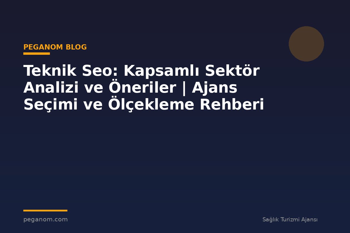 Teknik Seo: Kapsamlı Sektör Analizi ve Öneriler | Ajans Seçimi ve Ölçekleme Rehberi