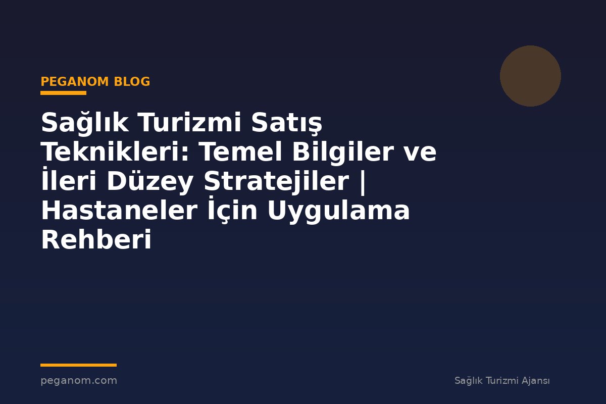 Sağlık Turizmi Satış Teknikleri: Temel Bilgiler ve İleri Düzey Stratejiler | Hastaneler İçin Uygulama Rehberi