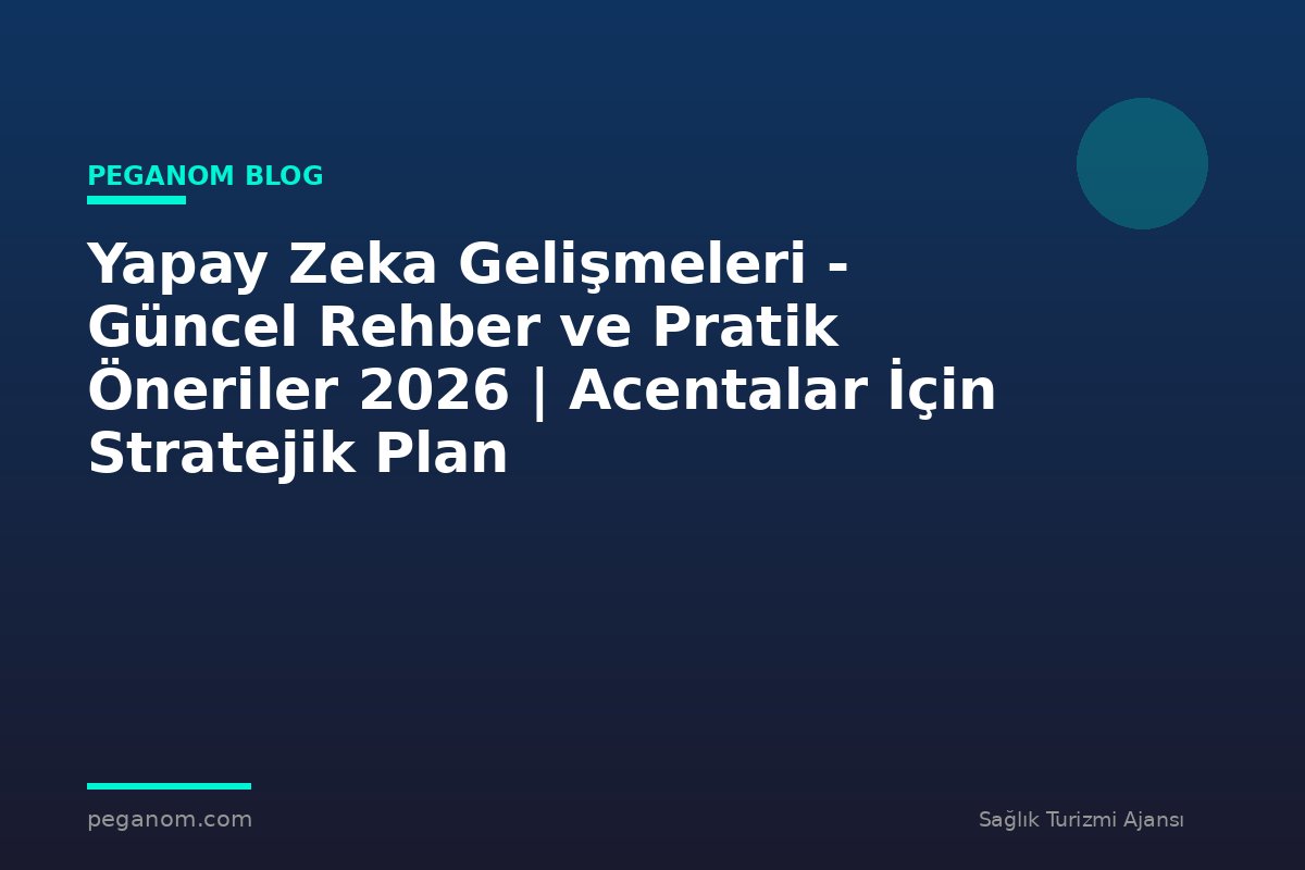 Yapay Zeka Gelişmeleri - Güncel Rehber ve Pratik Öneriler 2026 | Acentalar İçin Stratejik Plan