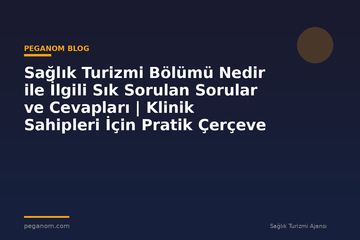 Sağlık Turizmi Bölümü Nedir ile İlgili Sık Sorulan Sorular ve Cevapları | Klinik Sahipleri İçin Pratik Çerçeve