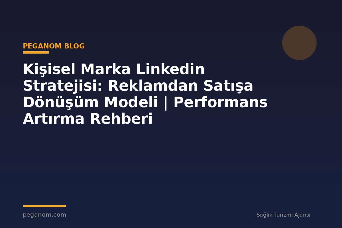 Kişisel Marka Linkedin Stratejisi: Reklamdan Satışa Dönüşüm Modeli | Performans Artırma Rehberi