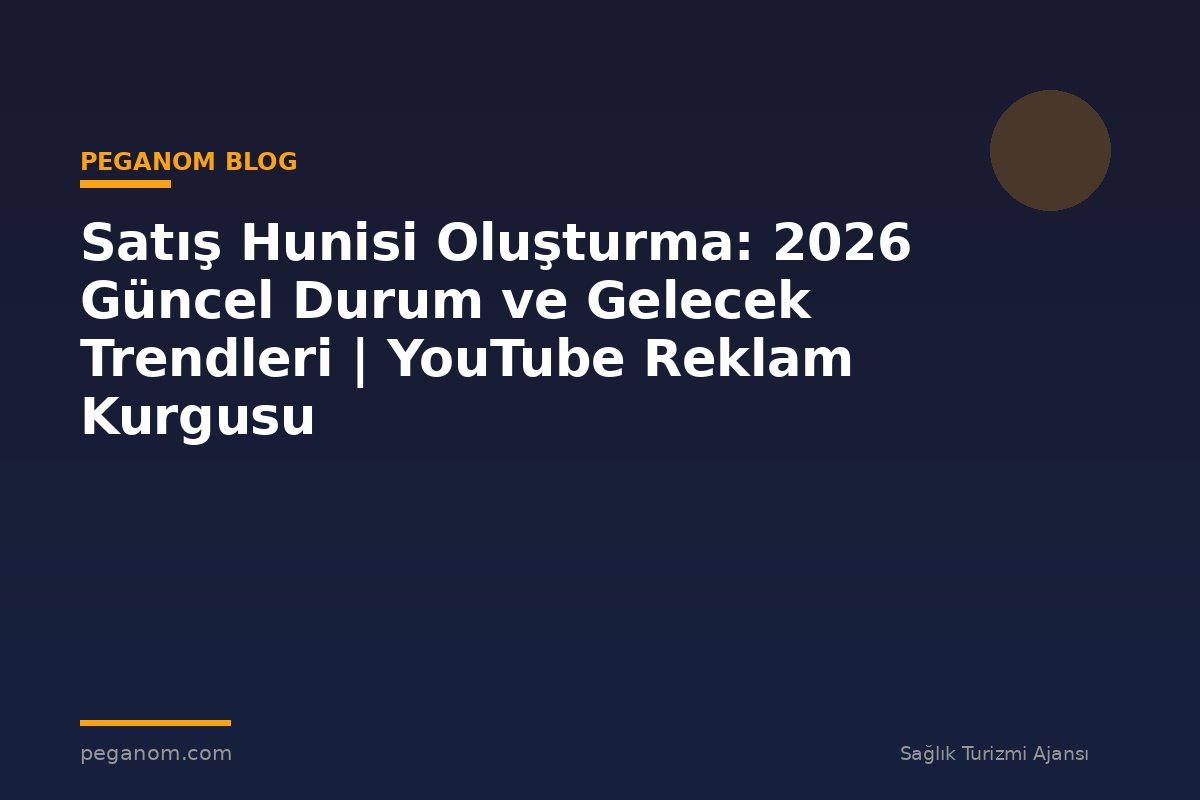 Satış Hunisi Oluşturma: 2026 Güncel Durum ve Gelecek Trendleri | YouTube Reklam Kurgusu