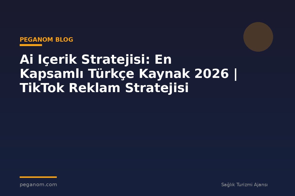 Ai Içerik Stratejisi: En Kapsamlı Türkçe Kaynak 2026 | TikTok Reklam Stratejisi