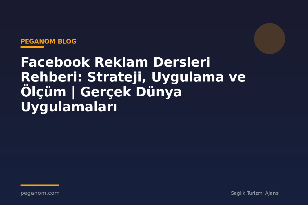Facebook Reklam Dersleri Rehberi: Strateji, Uygulama ve Ölçüm | Gerçek Dünya Uygulamaları