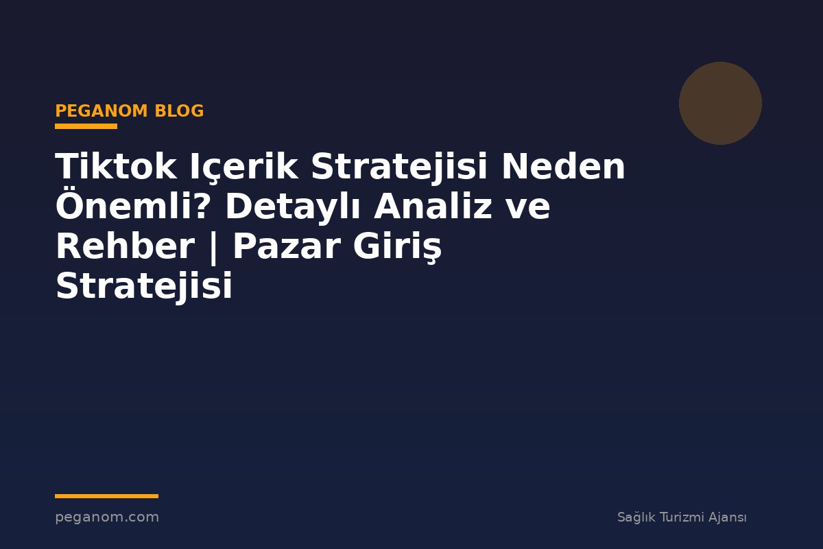 Tiktok Içerik Stratejisi Neden Önemli? Detaylı Analiz ve Rehber | Pazar Giriş Stratejisi