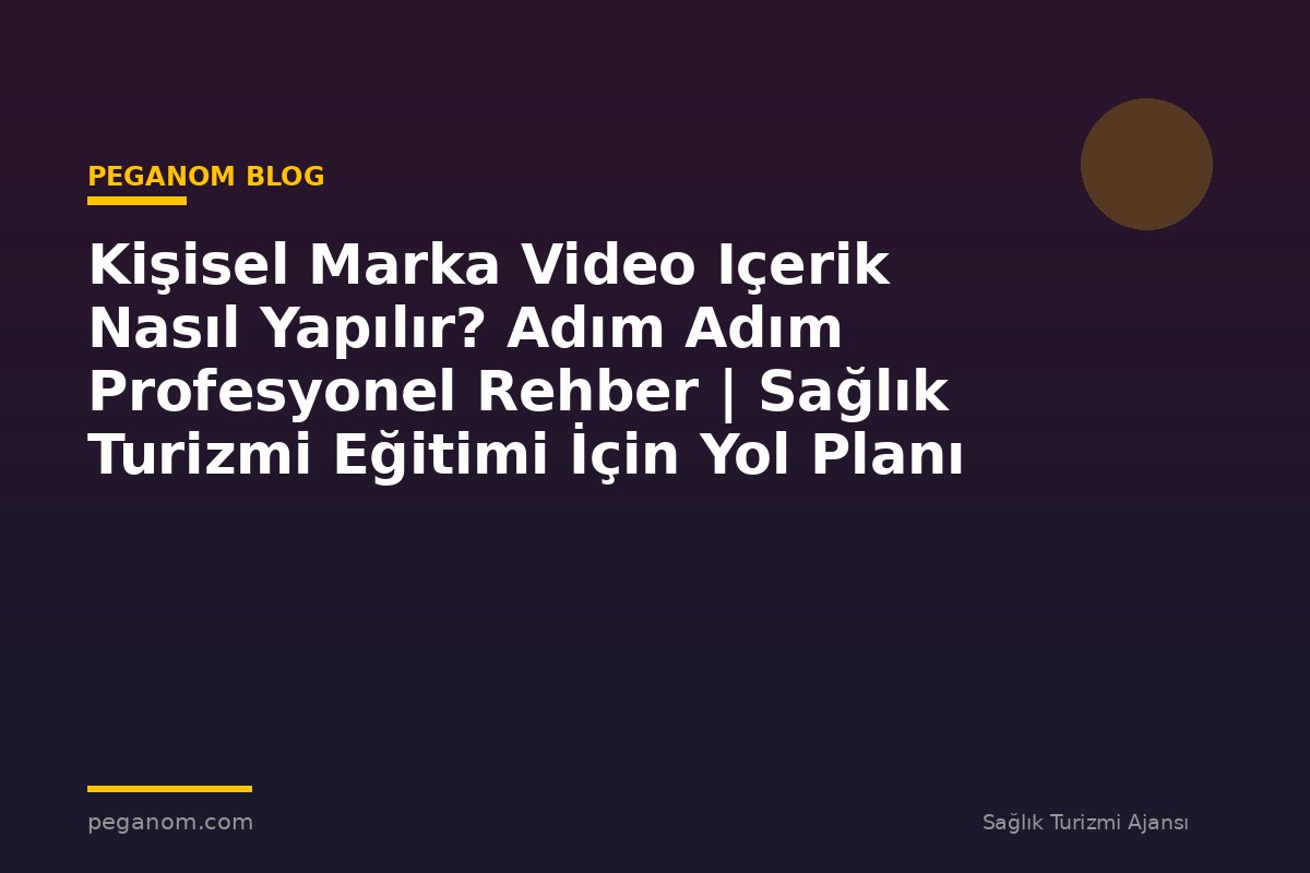 Kişisel Marka Video Içerik Nasıl Yapılır? Adım Adım Profesyonel Rehber | Sağlık Turizmi Eğitimi İçin Yol Planı