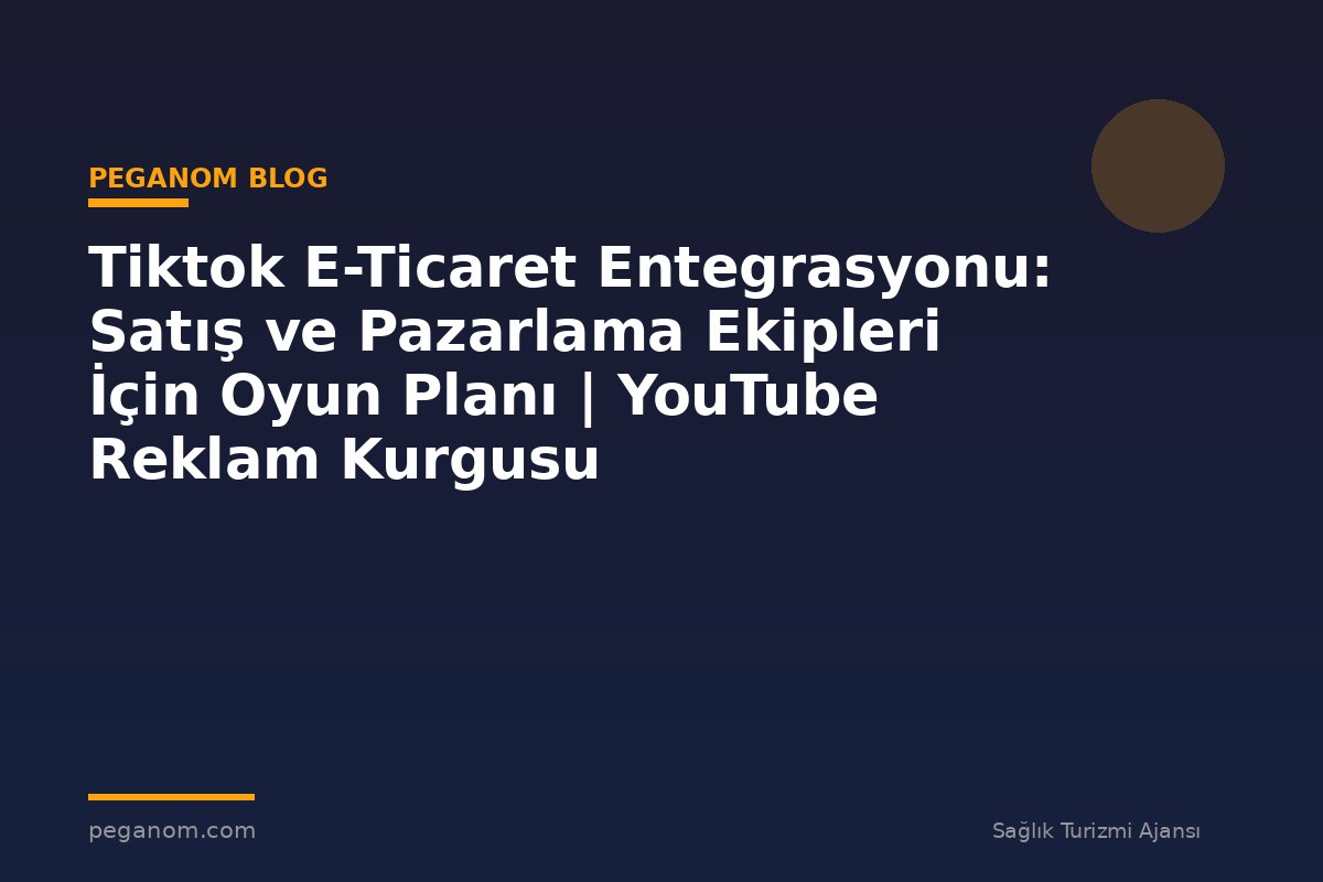 Tiktok E-Ticaret Entegrasyonu: Satış ve Pazarlama Ekipleri İçin Oyun Planı | YouTube Reklam Kurgusu