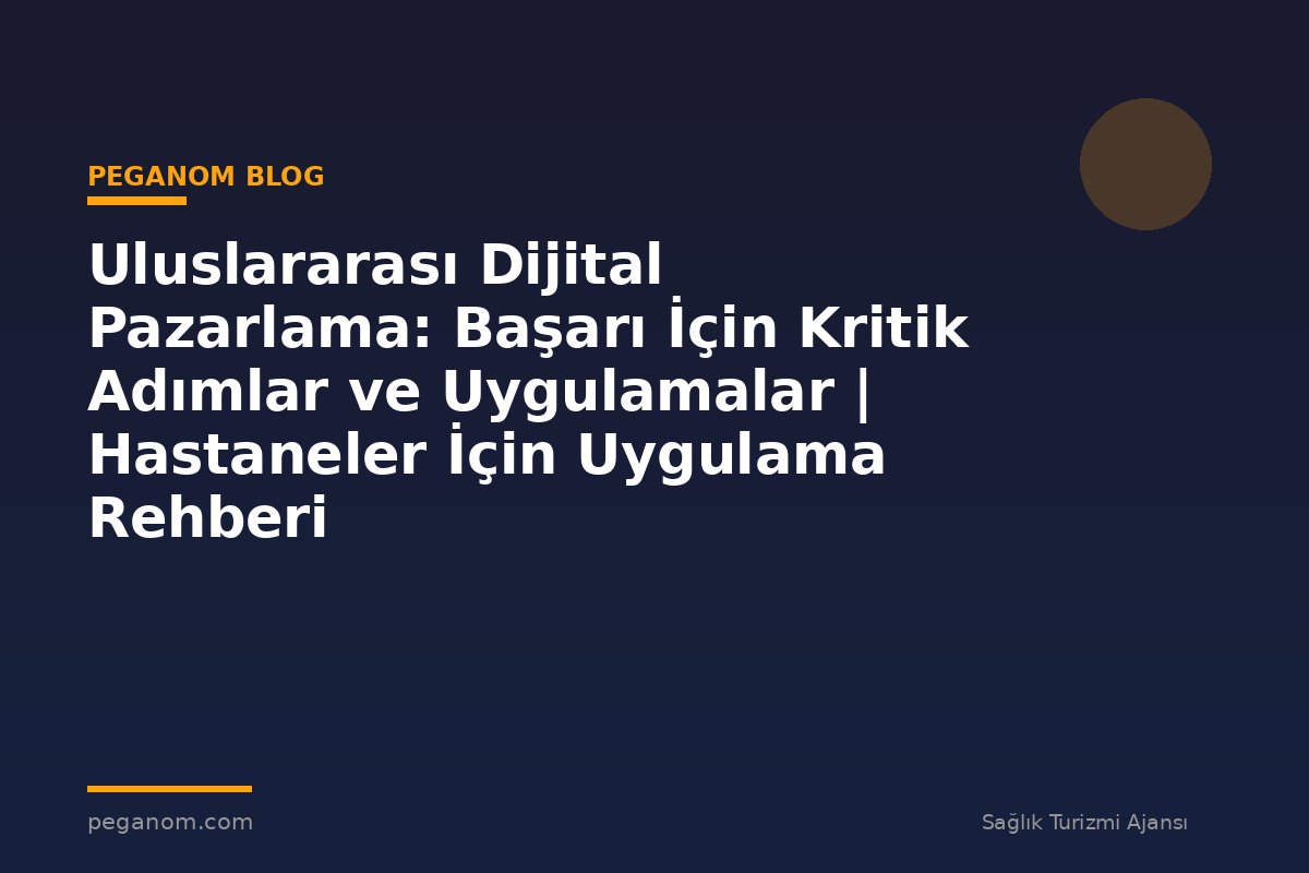 Uluslararası Dijital Pazarlama: Başarı İçin Kritik Adımlar ve Uygulamalar | Hastaneler İçin Uygulama Rehberi