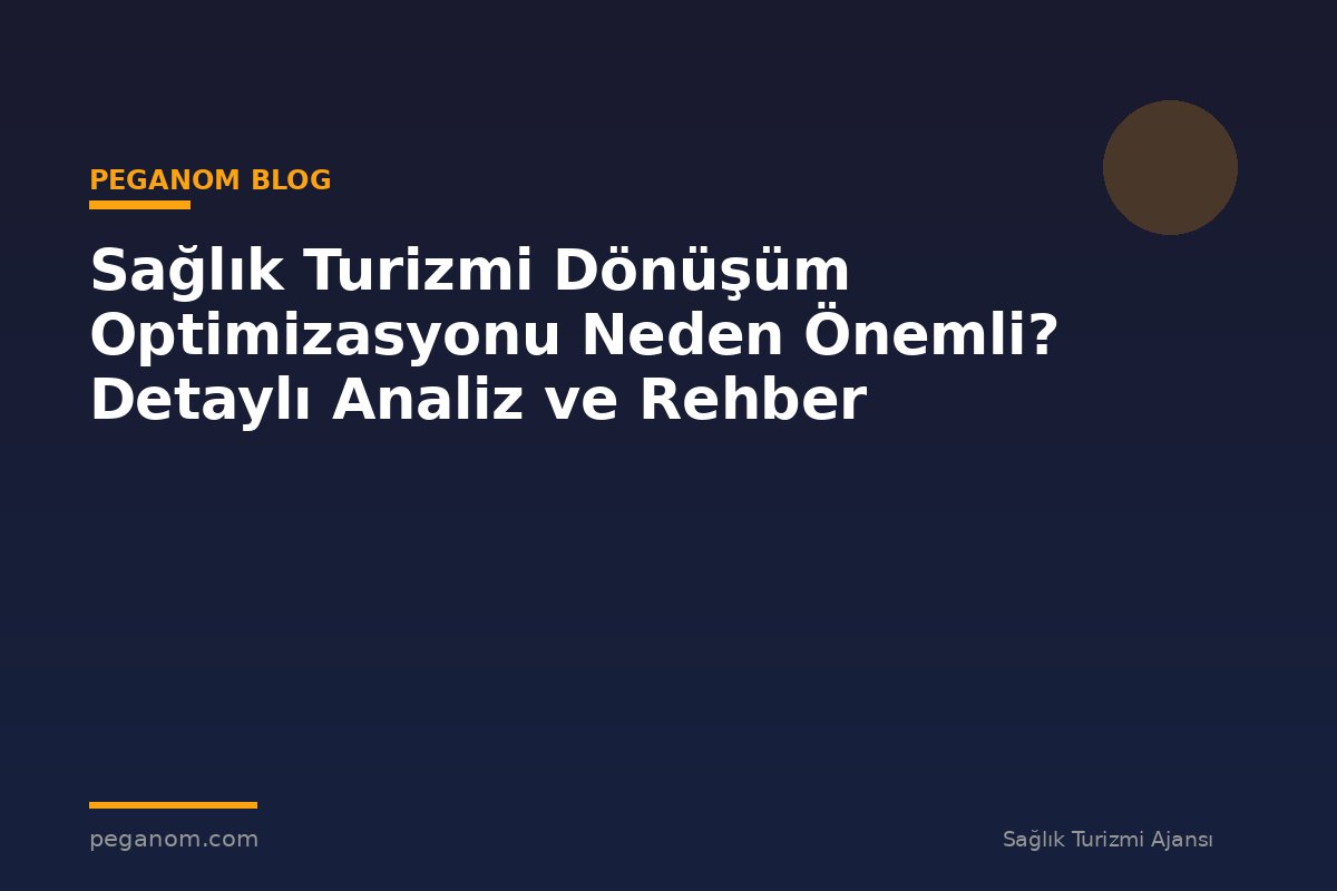 Sağlık Turizmi Dönüşüm Optimizasyonu Neden Önemli? Detaylı Analiz ve Rehber