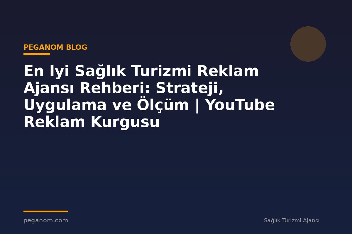 En Iyi Sağlık Turizmi Reklam Ajansı Rehberi: Strateji, Uygulama ve Ölçüm | YouTube Reklam Kurgusu
