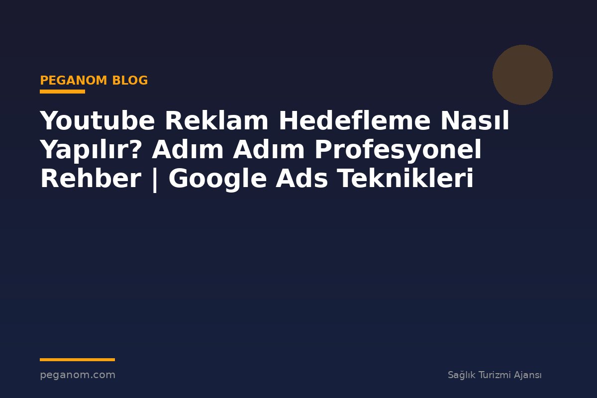 Youtube Reklam Hedefleme Nasıl Yapılır? Adım Adım Profesyonel Rehber | Google Ads Teknikleri