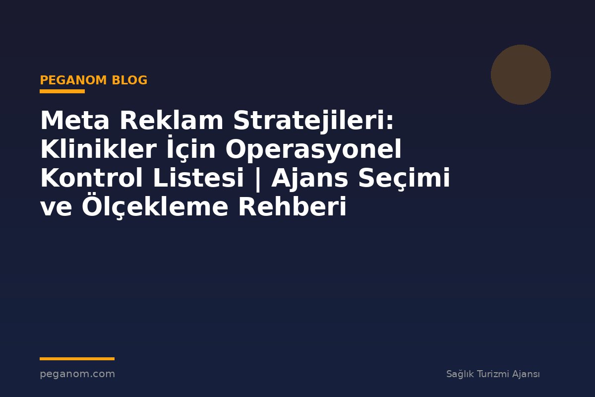 Meta Reklam Stratejileri: Klinikler İçin Operasyonel Kontrol Listesi | Ajans Seçimi ve Ölçekleme Rehberi