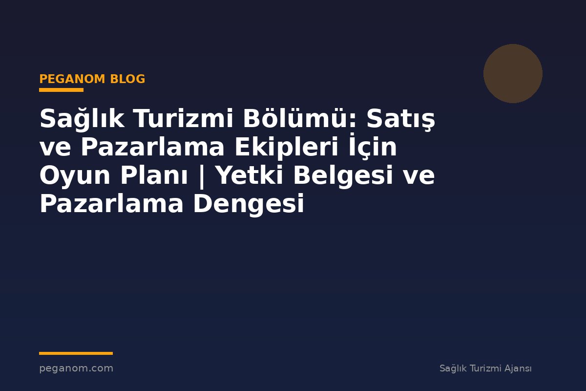 Sağlık Turizmi Bölümü: Satış ve Pazarlama Ekipleri İçin Oyun Planı | Yetki Belgesi ve Pazarlama Dengesi