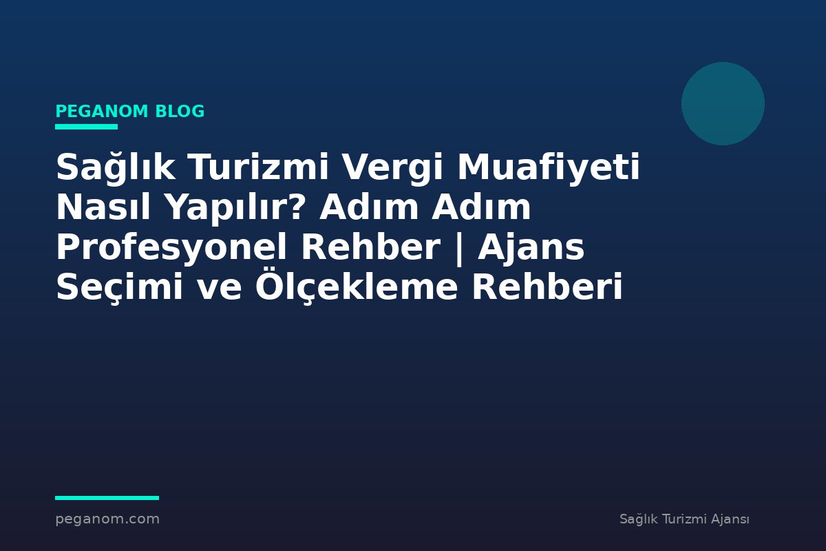 Sağlık Turizmi Vergi Muafiyeti Nasıl Yapılır? Adım Adım Profesyonel Rehber | Ajans Seçimi ve Ölçekleme Rehberi