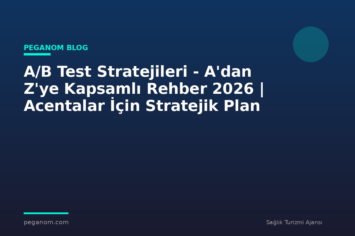 A/B Test Stratejileri - A'dan Z'ye Kapsamlı Rehber 2026 | Acentalar İçin Stratejik Plan