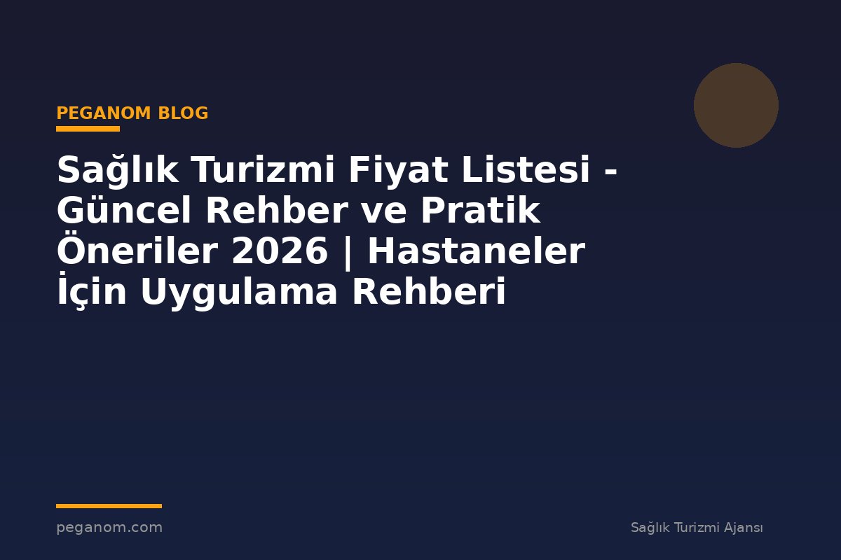 Sağlık Turizmi Fiyat Listesi - Güncel Rehber ve Pratik Öneriler 2026 | Hastaneler İçin Uygulama Rehberi