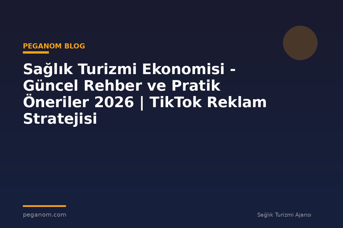 Sağlık Turizmi Ekonomisi - Güncel Rehber ve Pratik Öneriler 2026 | TikTok Reklam Stratejisi