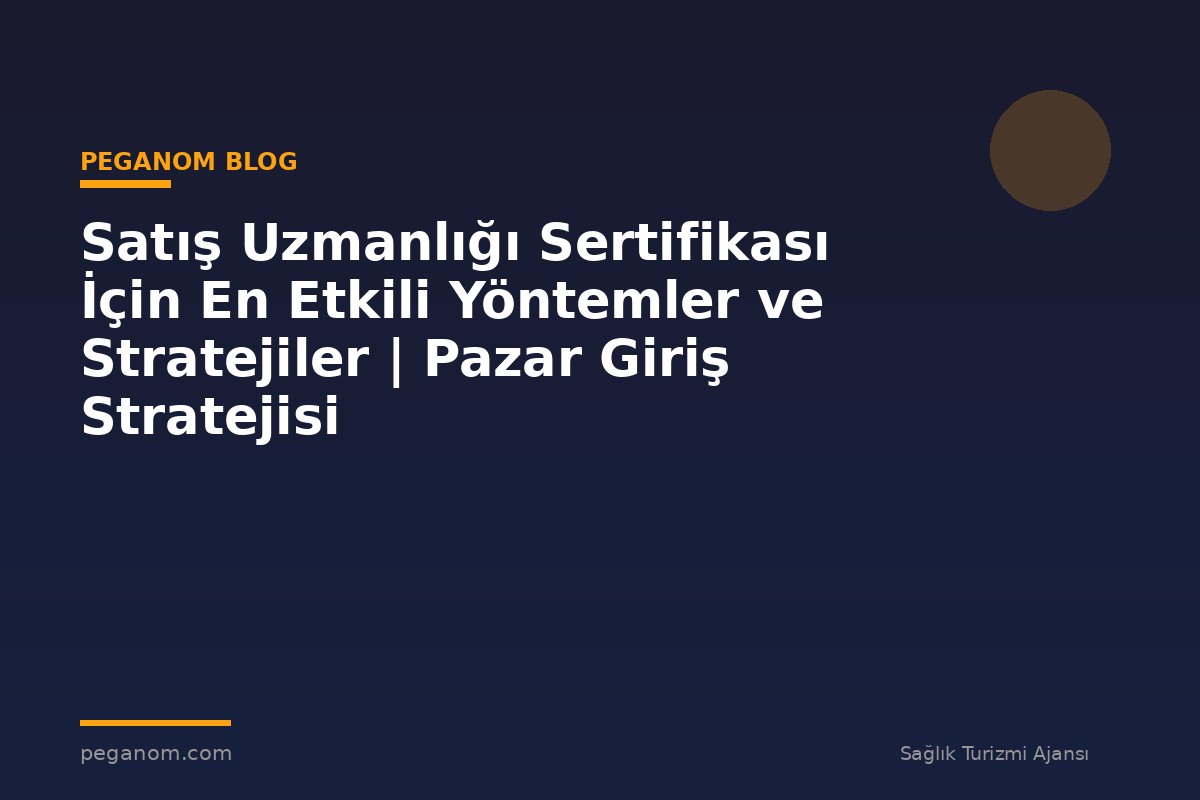 Satış Uzmanlığı Sertifikası İçin En Etkili Yöntemler ve Stratejiler | Pazar Giriş Stratejisi