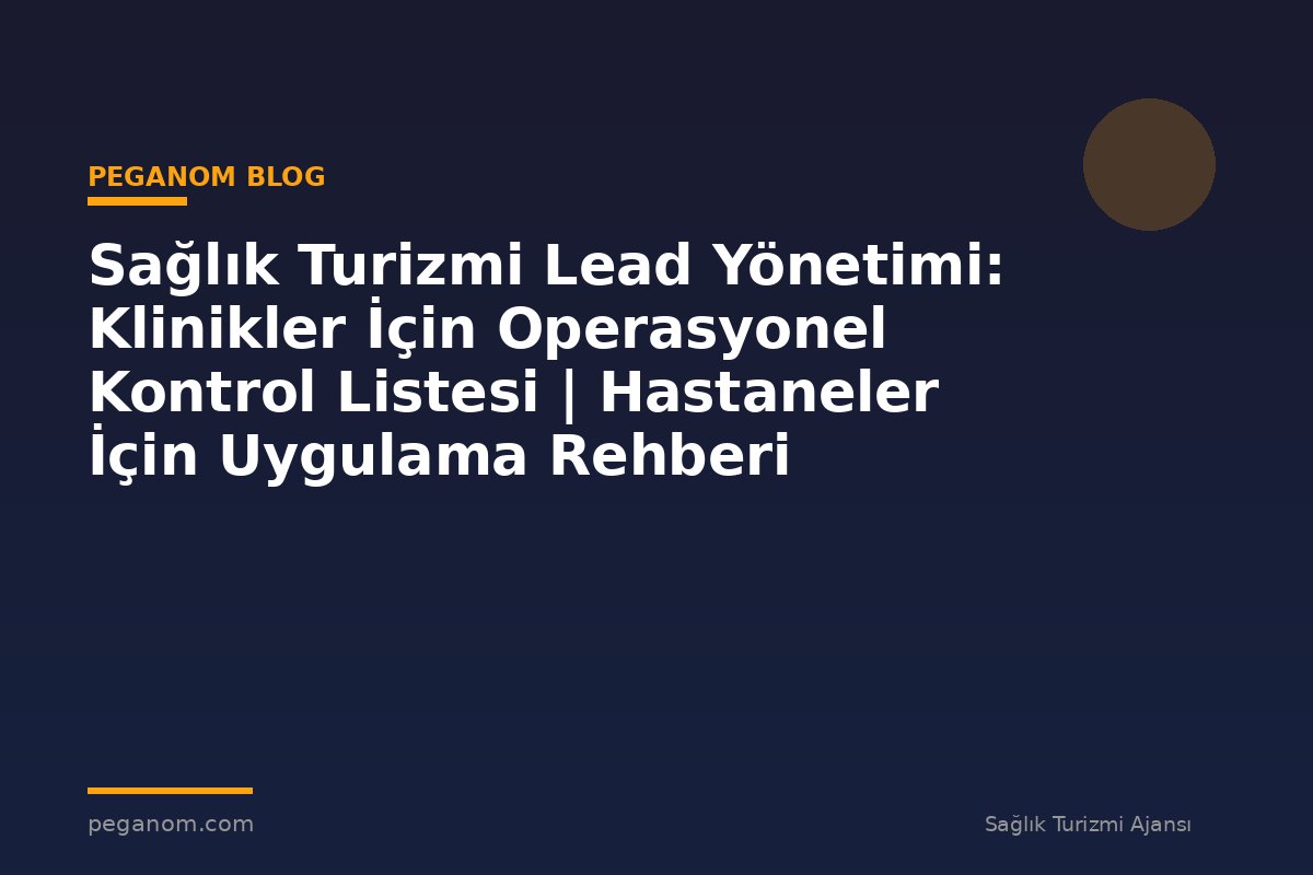Sağlık Turizmi Lead Yönetimi: Klinikler İçin Operasyonel Kontrol Listesi | Hastaneler İçin Uygulama Rehberi