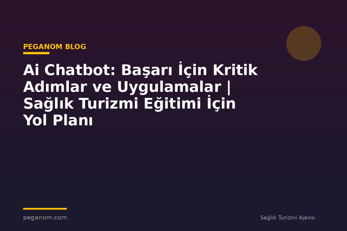Ai Chatbot: Başarı İçin Kritik Adımlar ve Uygulamalar | Sağlık Turizmi Eğitimi İçin Yol Planı