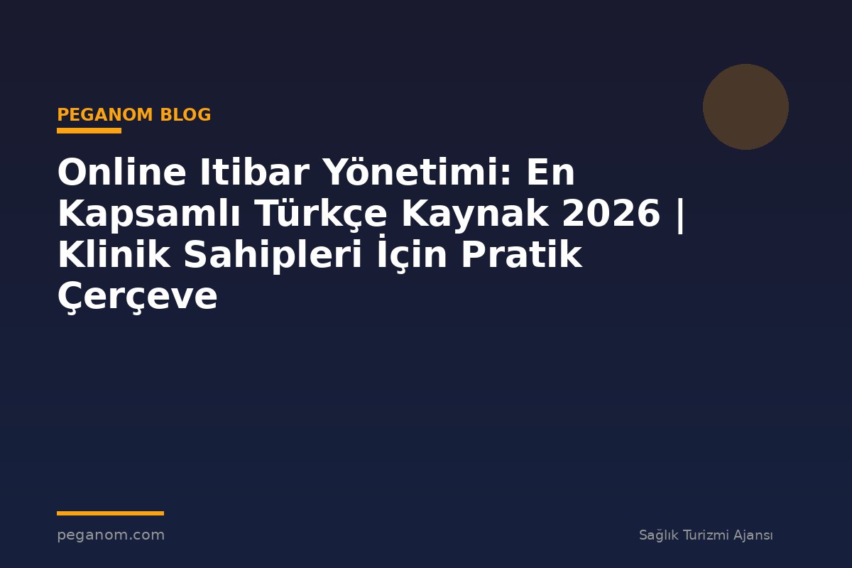 Online Itibar Yönetimi: En Kapsamlı Türkçe Kaynak 2026 | Klinik Sahipleri İçin Pratik Çerçeve