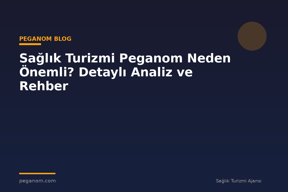 Sağlık Turizmi Peganom Neden Önemli? Detaylı Analiz ve Rehber