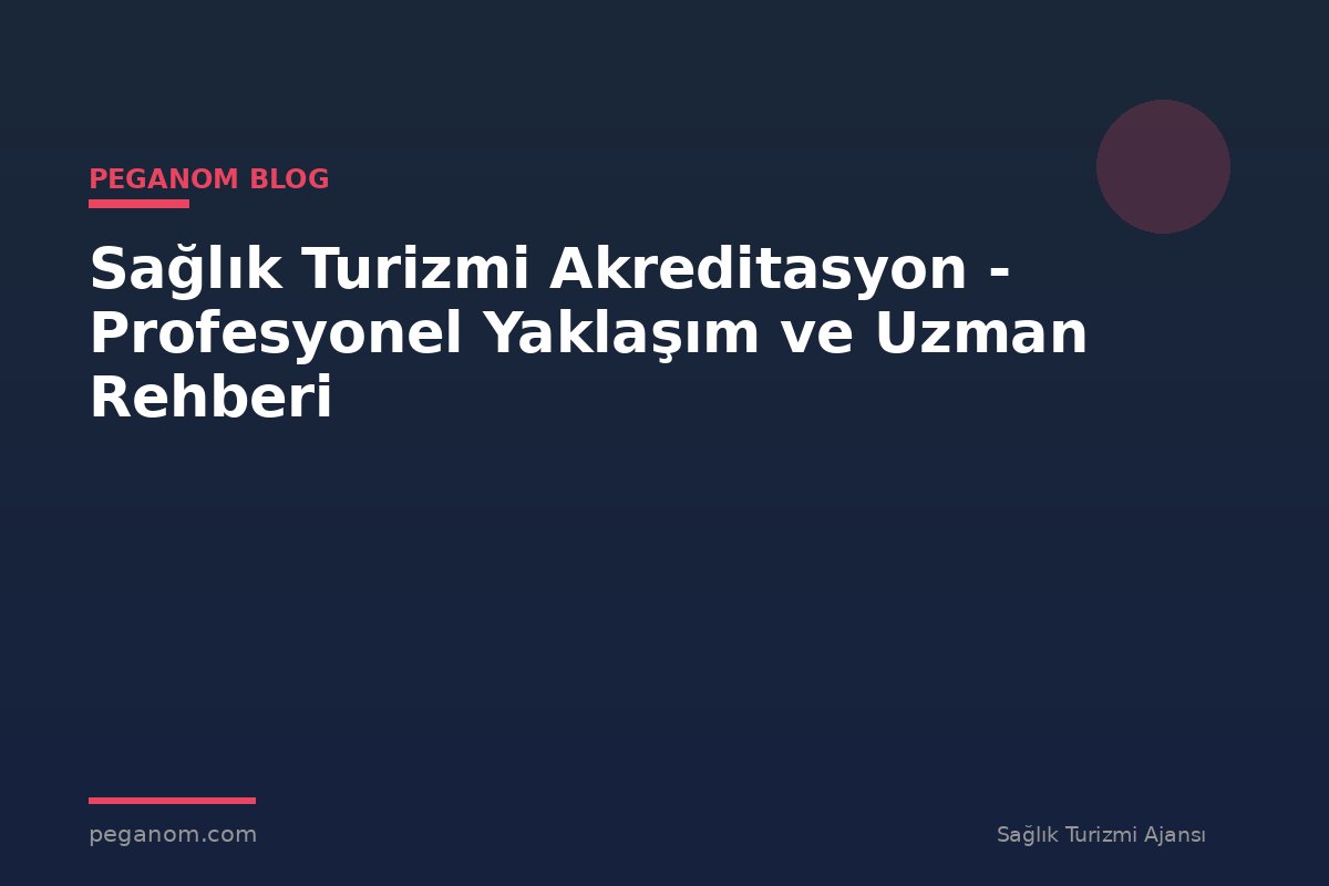 Sağlık Turizmi Akreditasyon - Profesyonel Yaklaşım ve Uzman Rehberi