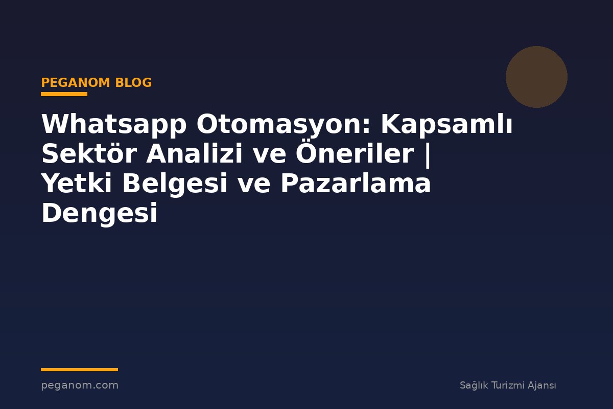 Whatsapp Otomasyon: Kapsamlı Sektör Analizi ve Öneriler | Yetki Belgesi ve Pazarlama Dengesi