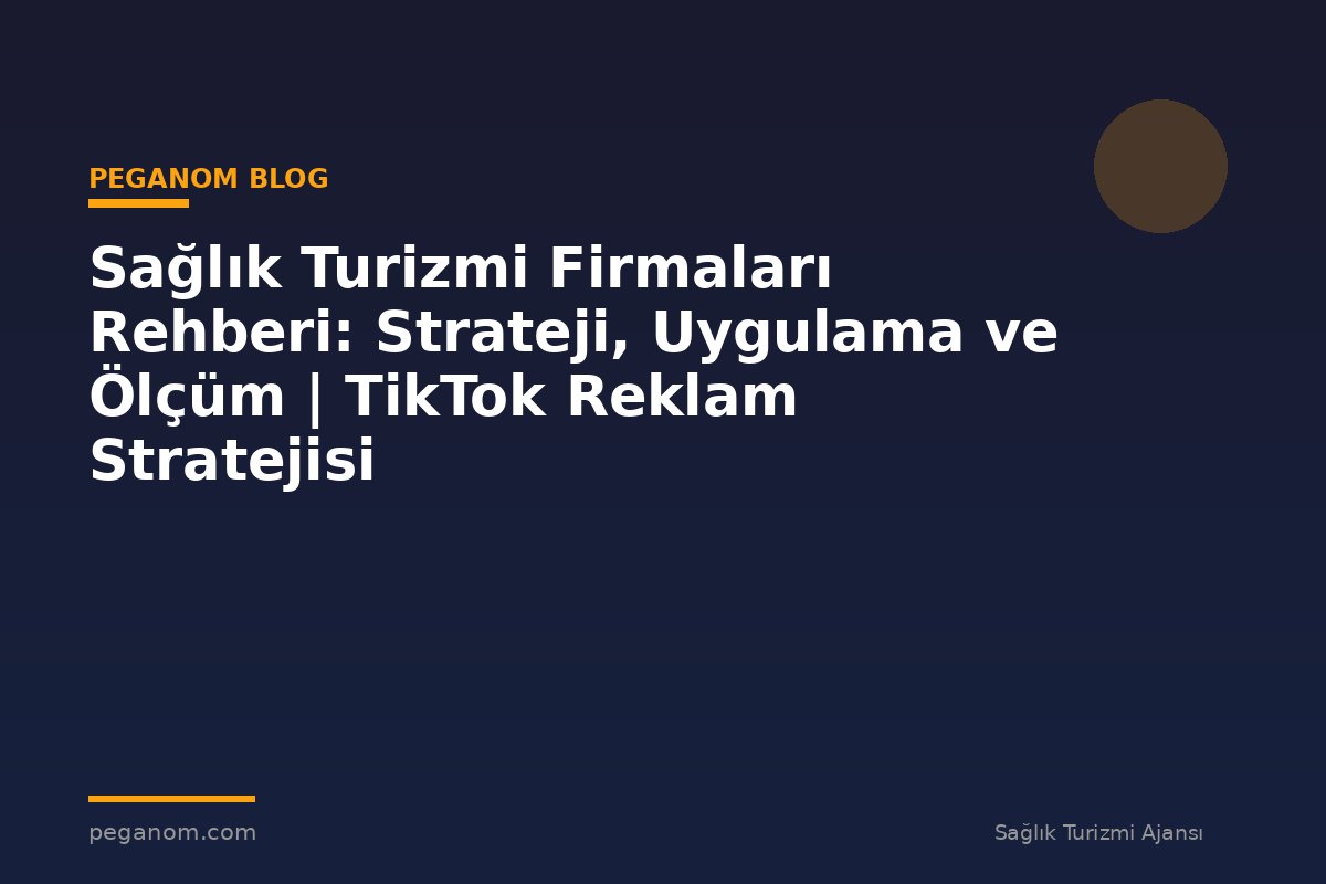 Sağlık Turizmi Firmaları Rehberi: Strateji, Uygulama ve Ölçüm | TikTok Reklam Stratejisi