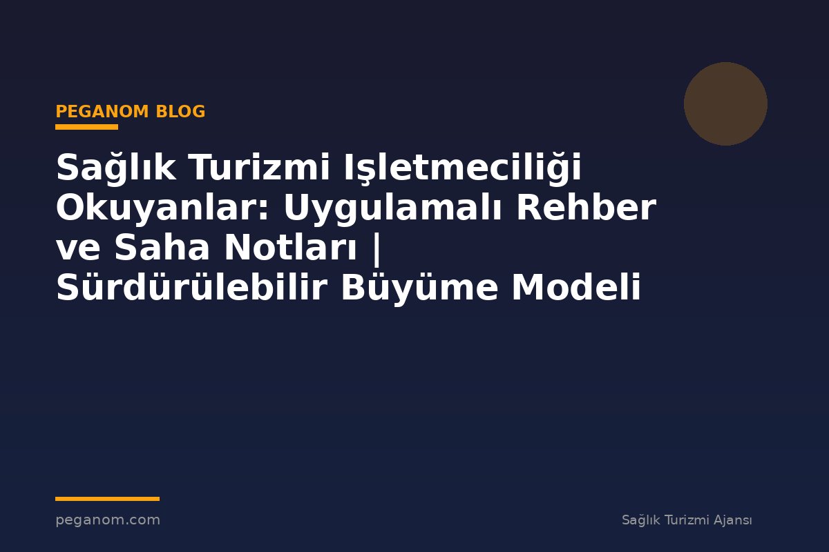 Sağlık Turizmi Işletmeciliği Okuyanlar: Uygulamalı Rehber ve Saha Notları | Sürdürülebilir Büyüme Modeli