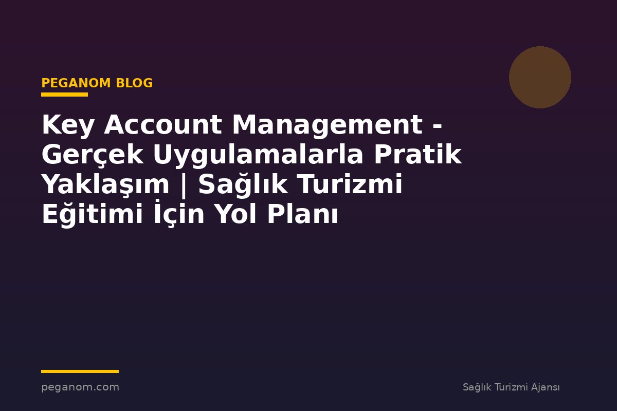 Key Account Management - Gerçek Uygulamalarla Pratik Yaklaşım | Sağlık Turizmi Eğitimi İçin Yol Planı