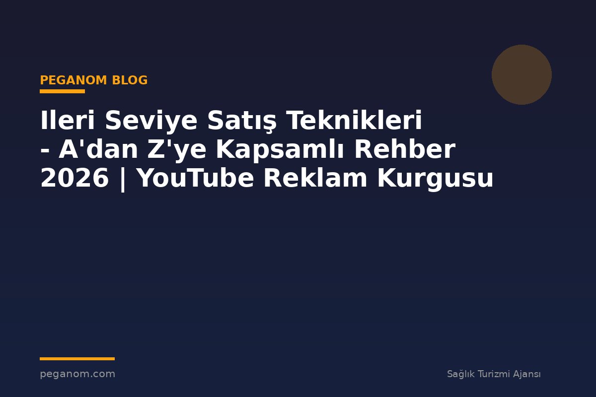 Ileri Seviye Satış Teknikleri - A'dan Z'ye Kapsamlı Rehber 2026 | YouTube Reklam Kurgusu