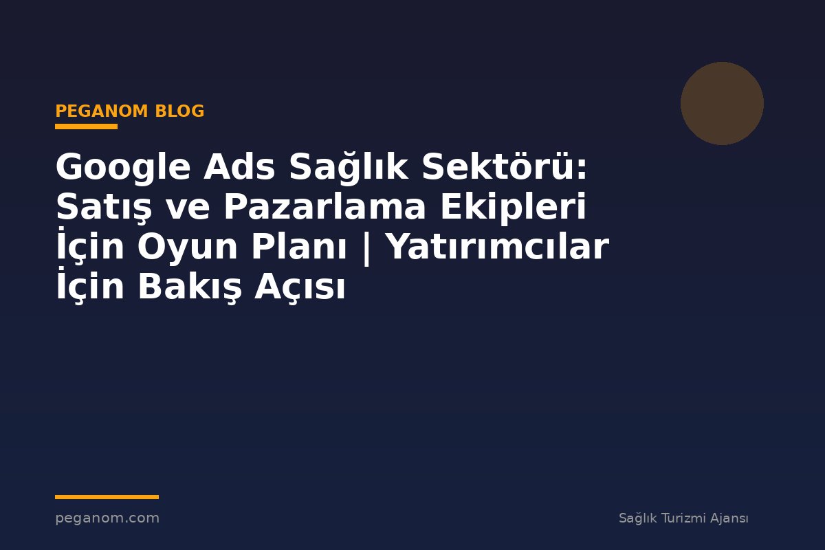 Google Ads Sağlık Sektörü: Satış ve Pazarlama Ekipleri İçin Oyun Planı | Yatırımcılar İçin Bakış Açısı