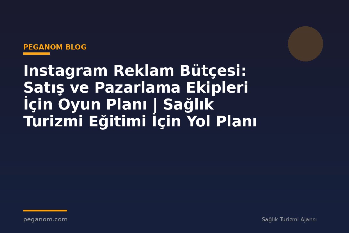 Instagram Reklam Bütçesi: Satış ve Pazarlama Ekipleri İçin Oyun Planı | Sağlık Turizmi Eğitimi İçin Yol Planı