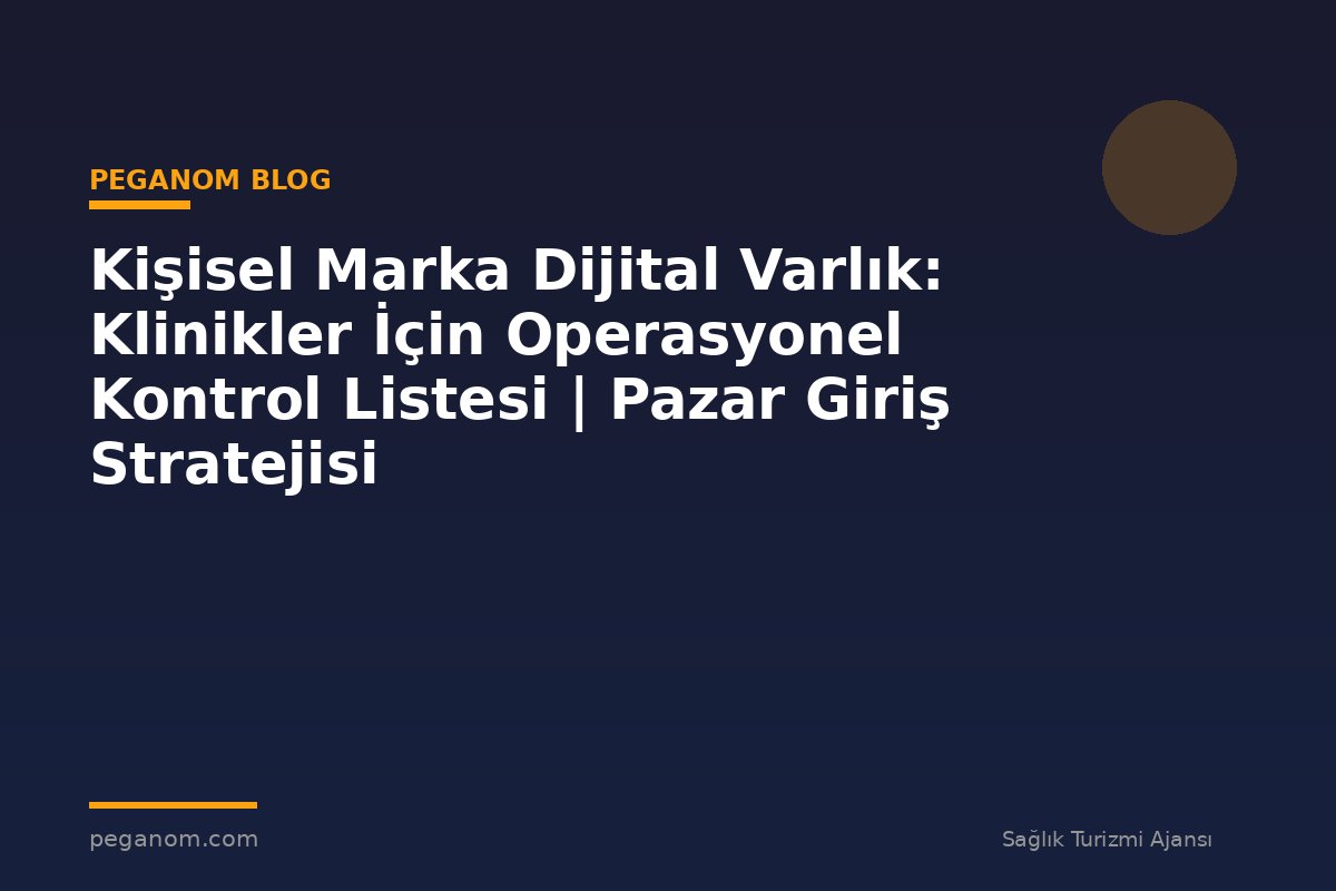 Kişisel Marka Dijital Varlık: Klinikler İçin Operasyonel Kontrol Listesi | Pazar Giriş Stratejisi