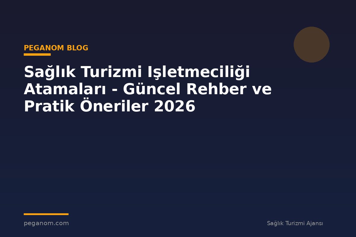 Sağlık Turizmi Işletmeciliği Atamaları - Güncel Rehber ve Pratik Öneriler 2026