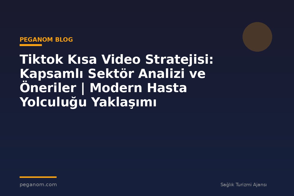 Tiktok Kısa Video Stratejisi: Kapsamlı Sektör Analizi ve Öneriler | Modern Hasta Yolculuğu Yaklaşımı