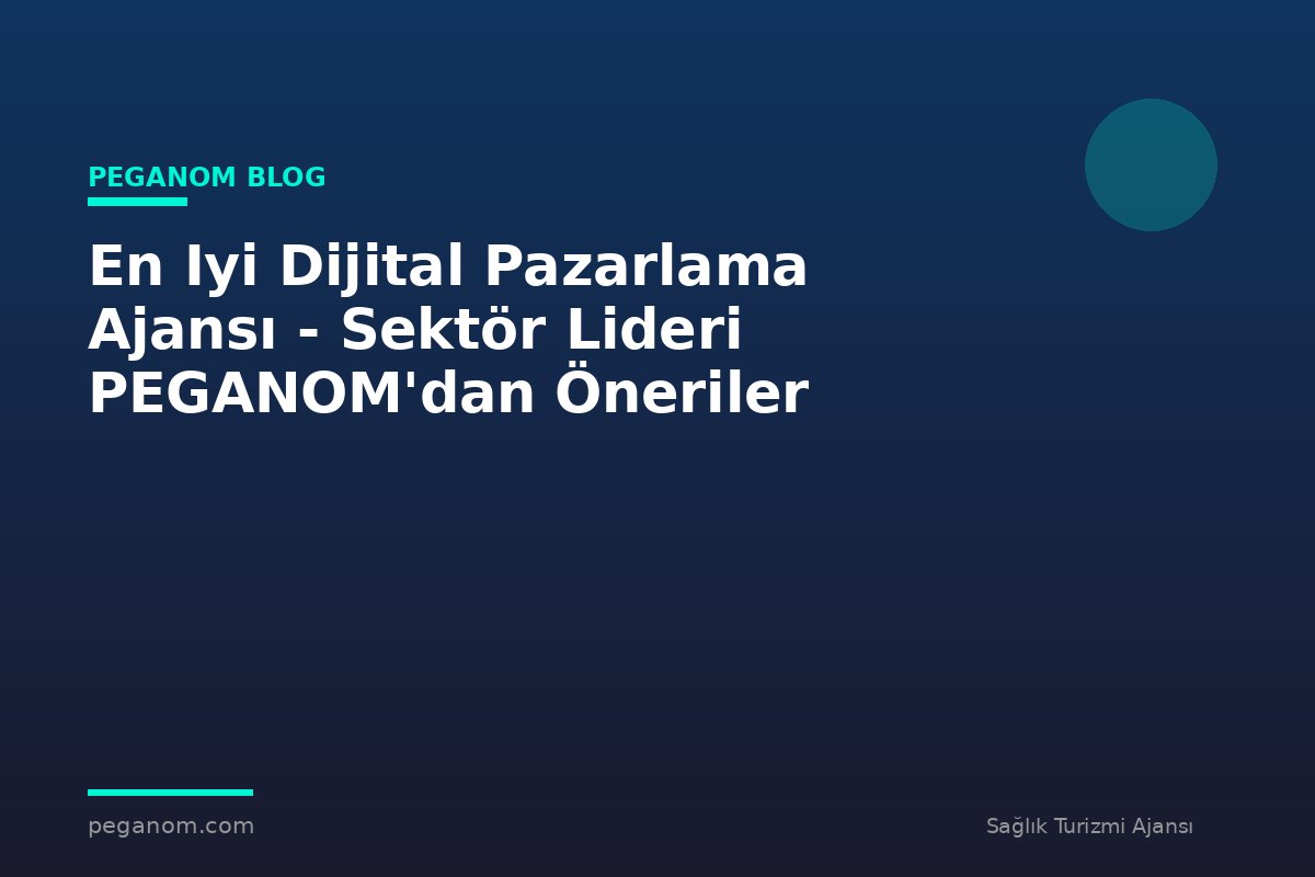 En Iyi Dijital Pazarlama Ajansı - Sektör Lideri PEGANOM'dan Öneriler