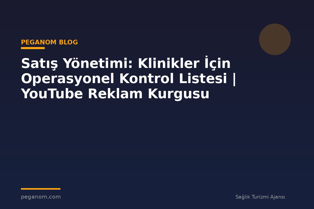 Satış Yönetimi: Klinikler İçin Operasyonel Kontrol Listesi | YouTube Reklam Kurgusu