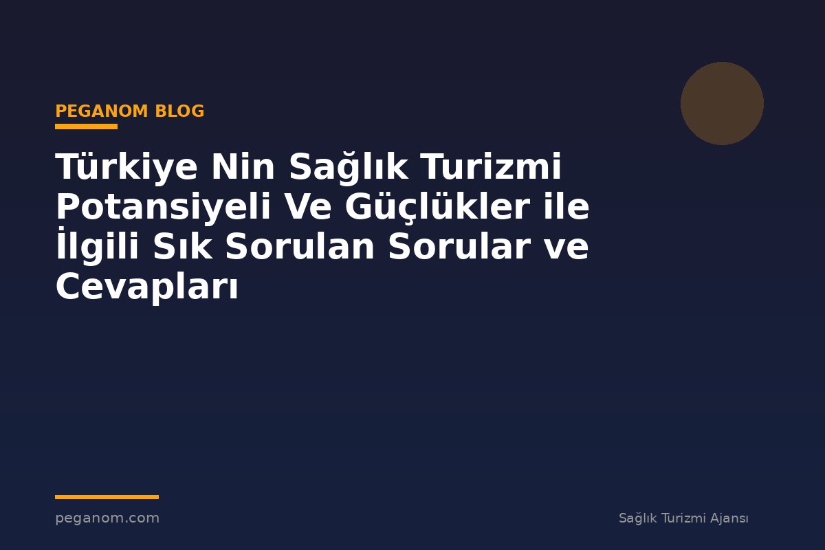 Türkiye Nin Sağlık Turizmi Potansiyeli Ve Güçlükler ile İlgili Sık Sorulan Sorular ve Cevapları