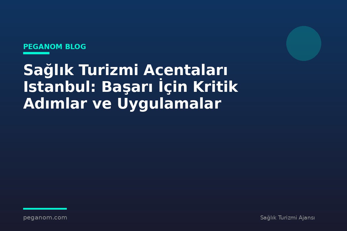 Sağlık Turizmi Acentaları Istanbul: Başarı İçin Kritik Adımlar ve Uygulamalar
