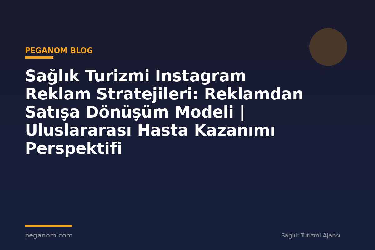 Sağlık Turizmi Instagram Reklam Stratejileri: Reklamdan Satışa Dönüşüm Modeli | Uluslararası Hasta Kazanımı Perspektifi